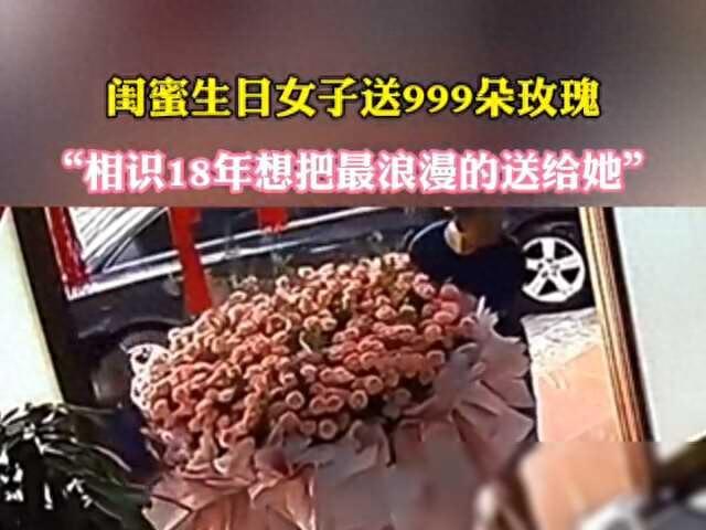 閨蜜生日女子送999朵玫瑰：“相識(shí)18年想把最浪漫的送給她”